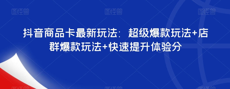 抖音商品卡最新玩法:超级爆款玩法+店群爆款玩法+快速提升体验分