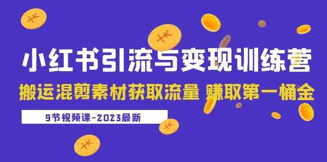 2023小红书引流与变现训练营:搬运混剪素材获取流量 赚取第一桶金(9节课)