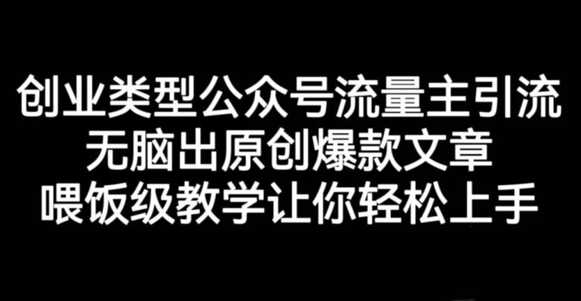 创业类型公众号流量主引流项目,无脑出原创爆款文章,喂饭级教学让你轻松上手【揭秘】