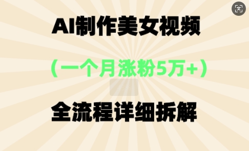AI制作美?视频，?个?涨粉5万，全流程详细拆解