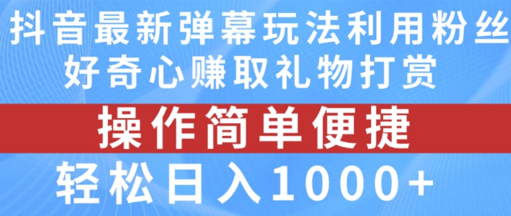 抖音弹幕最新玩法,利用粉丝好奇心赚取礼物打赏,轻松日入1000+