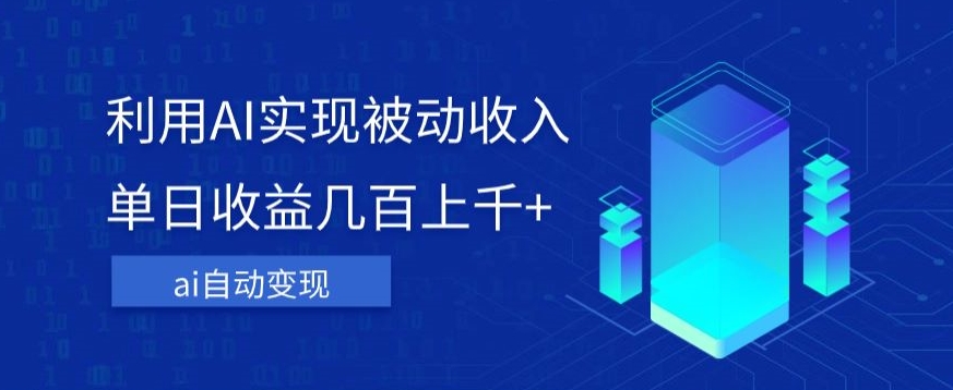 利用ai实现被动收入,单日收益几百上千+,无需动脑,傻瓜式操作【揭秘】