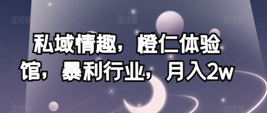 私域情趣,橙仁体验馆,暴利行业,月入2w【揭秘】
