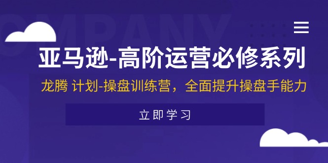 亚马逊高阶运营必修系列,龙腾计划-操盘训练营,全面提升操盘手能力