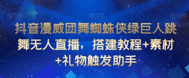 抖音漫威团舞蜘蛛侠绿巨人跳舞无人直播,搭建教程+素材+礼物触发助手