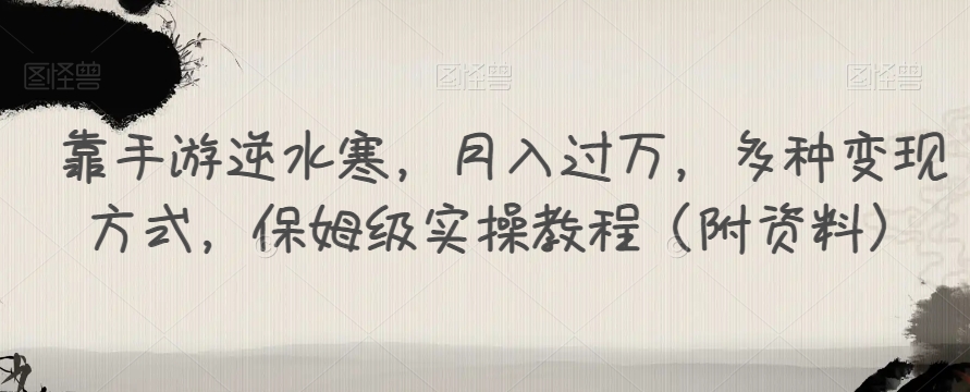 靠手游逆水寒,月入过万,多种变现方式,保姆级实操教程(附资料)