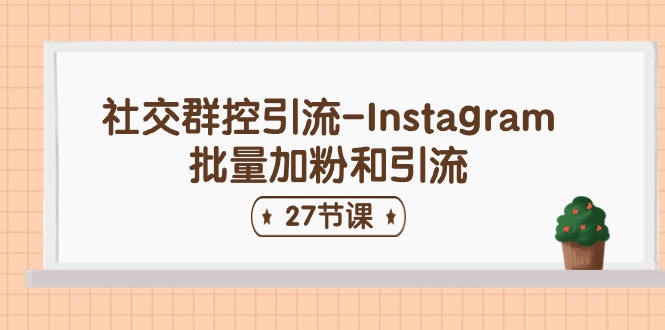 (11111期)社交群控引流-Instagram批量加粉和引流(27节课)
