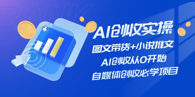 (11638期)AI创收实操—图文带货+小说推文,AI创收从0开始,自媒体创收必学项目