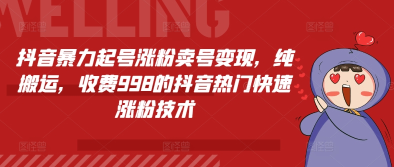 抖音暴力起号涨粉卖号变现,纯搬运,收费998的抖音热门快速涨粉技术