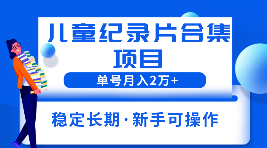 2023儿童纪录片合集项目,单个账号轻松月入2w+
