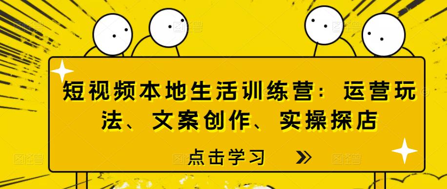 短视频本地生活训练营:运营玩法、文案创作、实操探店