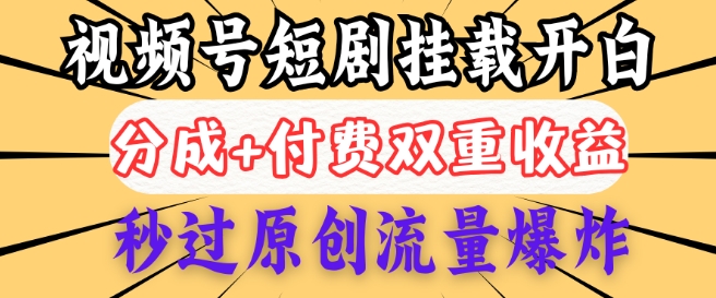 2025视频号短剧内测挂载开白权限，分成+付费双重收益，秒过原创流量爆炸，小白有手就会