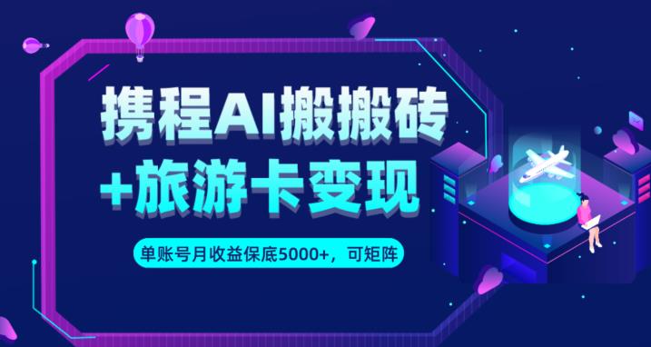 携程AI搬砖+旅游卡变现升级玩法,单号月收益保底5000+,可做矩阵号