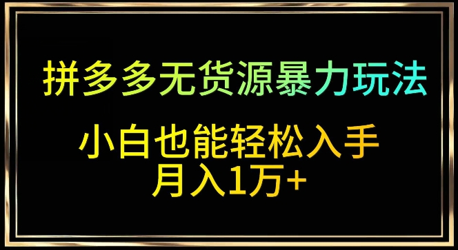 拼多多无货源暴力玩法,全程干货,小白也能轻松入手,月入1万+【揭秘】