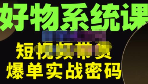 大嘴·好物短视频带货解析,学完你将懂的短视频带货底层逻辑,做出能表现的短视频