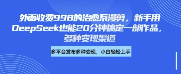 外面收费998的治愈系漫剪，新手用DeepSeek也能20分钟搞定一部作品，多种变现渠道