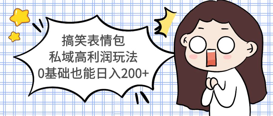 搞笑表情包私域高利润玩法,0基础也能日入200+