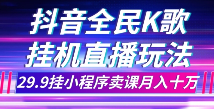 抖音全民K歌直播不露脸玩法,29.9挂小程序卖课月入10万