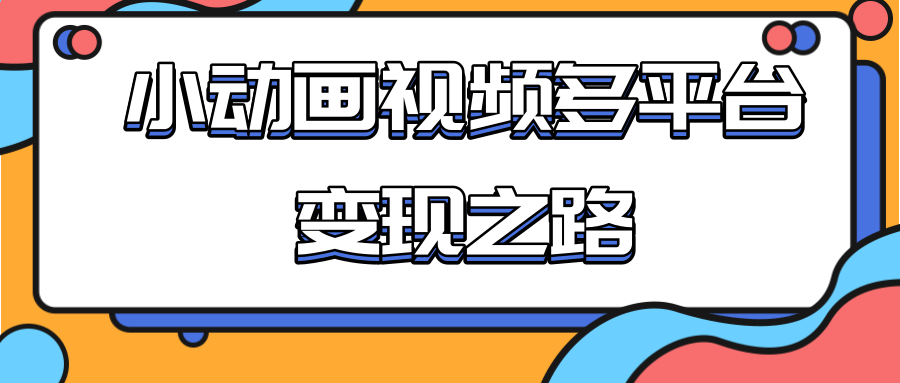 从快手小游戏到多平台多种形式变现,开启小动画推广变现之路