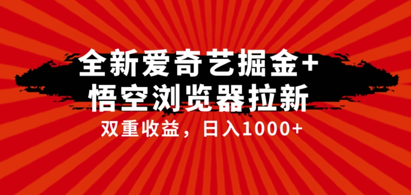 全网首发爱奇艺掘金+悟空浏览器拉新综合玩法,双重收益日入1000+