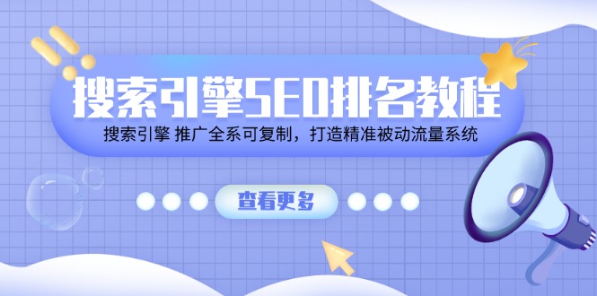 搜索引擎SEO排名教程「搜索引擎 推广全系可复制,打造精准被动流量系统」