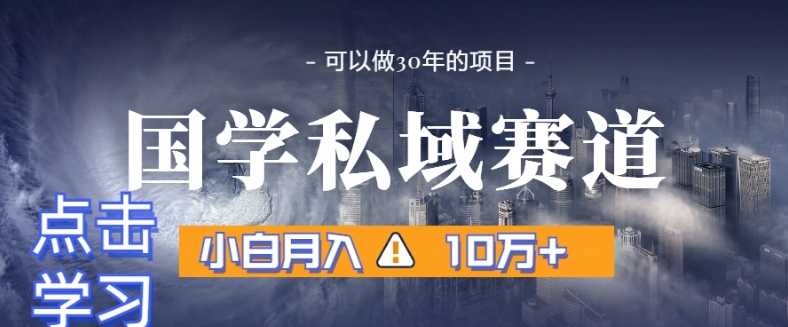 暴力国学私域赛道,小白月入10万+,引流+转化完整流程【揭秘】