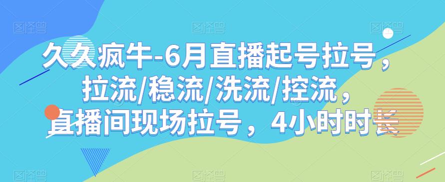 久久疯牛-6月直播起号拉号,拉流/稳流/洗流/控流,?直播间现场拉号,4小时时长