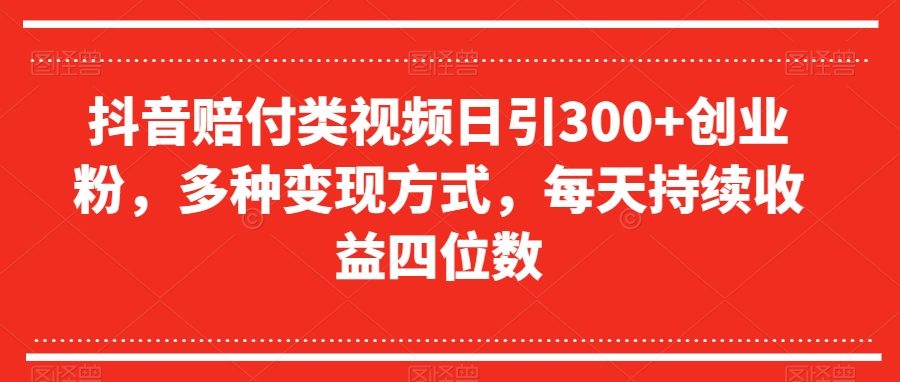抖音赔付类视频日引300+创业粉,多种变现方式,每天持续收益四位数【揭秘】