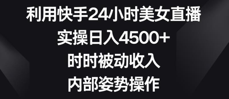利用快手24小时美女直播,实操日入4500+,时时被动收入,内部姿势操作【揭秘】