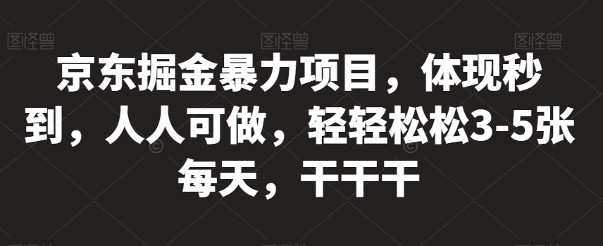 京东掘金暴力项目,体现秒到,人人可做,轻轻松松3-5张每天,干干干【揭秘】