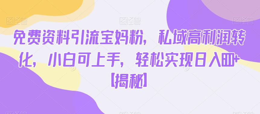 免费资料引流宝妈粉,私域高利润转化,小白可上手,轻松实现日入600+【揭秘】