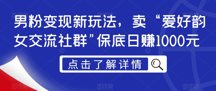 男粉变现新玩法,卖“爱好韵女交流社群”保底日赚1000元【揭秘】