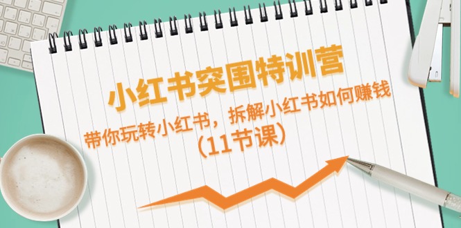 (10868期)小红书突围特训营,带你玩转小红书,拆解小红书如何赚钱(11节课)
