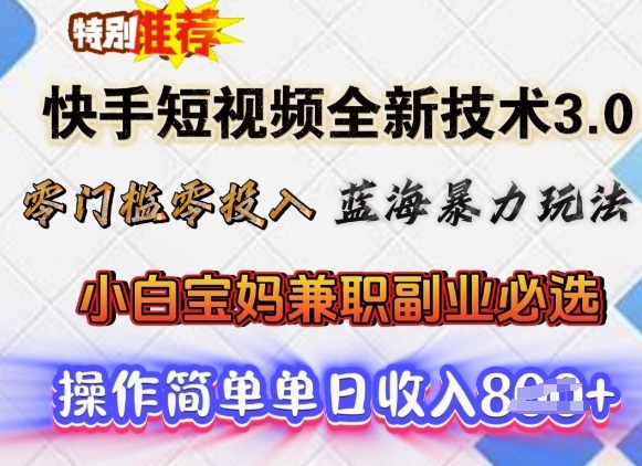 快手短视频全新技术3.0，零门槛零投入，蓝海暴力玩法，小白宝妈兼职副业必选，单日收入多张