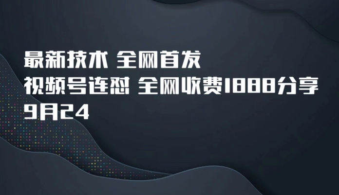 9月24最新技术全网首发,视频号连怼,全网收费1888分享