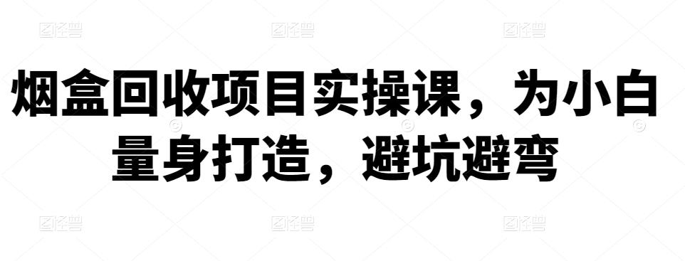 烟盒回收项目实操课,为小白量身打造,避坑避弯