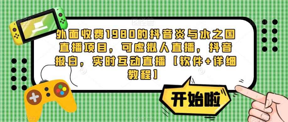外面收费1980的抖音炎与水之国直播项目,可虚拟人直播,抖音报白,实时互动直播