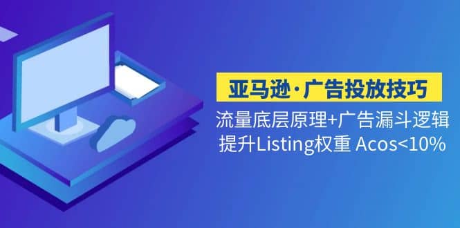 亚马逊·广告投放技巧流量底层 广告漏斗逻辑 提升Listing权重 Acos