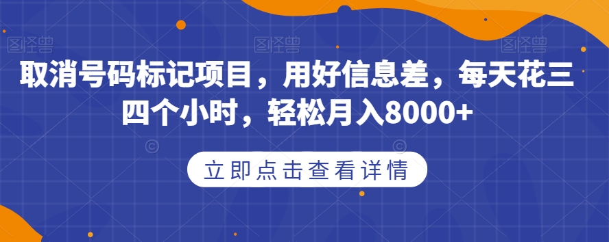 取消号码标记项目,用好信息差,每天花三四个小时,轻松月入8000+【揭秘】
