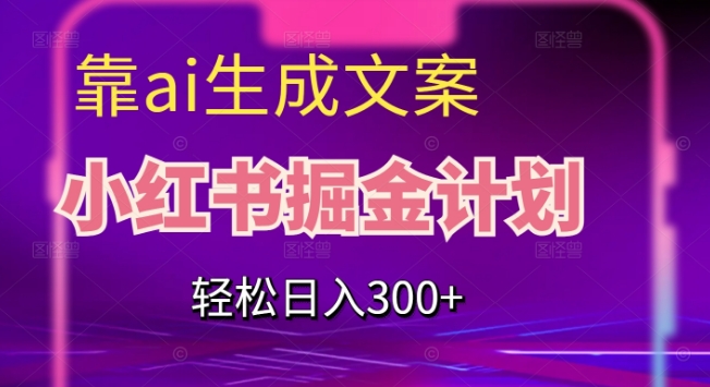 靠AI生成文案,小红书掘金计划,轻松日入300+【揭秘】