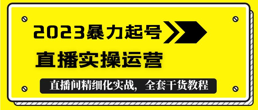 2023暴力起号+直播实操运营,全套直播间精细化实战,全套干货教程!