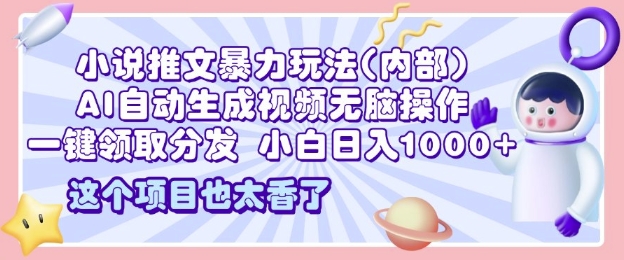 2025小说推文暴力玩法(内部)，AI自动生成视频无脑操作，一键领取分发，小白日入多张