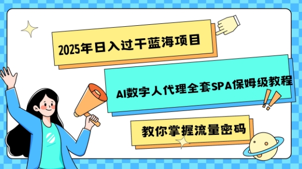 2025年日入过k蓝海项目AI数字人代理全套SPA保姆级教程