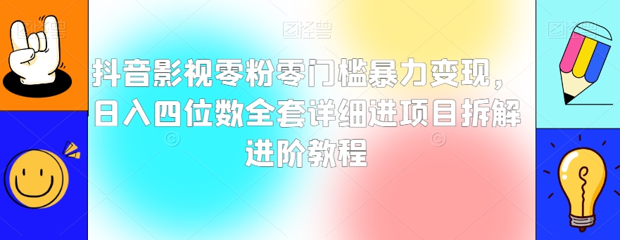 抖音影视零粉零门槛暴力变现,日入四位数全套详细进项目拆解进阶教程【揭秘】