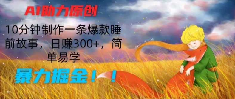 AI助力原创:10分钟制作一条爆款睡前故事,日赚300+,简单易学,暴力掘金
