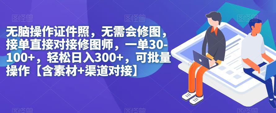 无脑操作证件照,无需会修图,轻松日入300+,可批量操作【含素材+渠道对接】