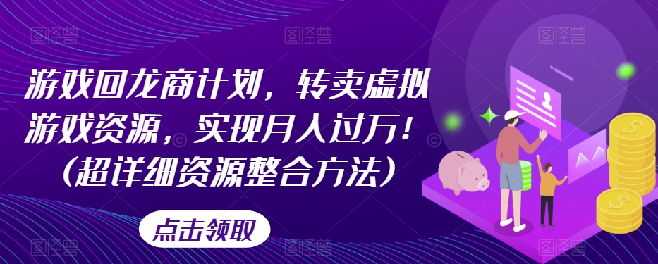 游戏回龙商计划,转卖虚拟游戏资源,实现月入过万!(超详细资源整合方法)