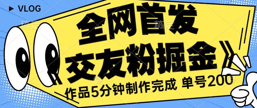 全网首发《交友粉掘金》单号一天躺赚200+作品5分钟制作完成,(长期稳定项目)【揭秘】