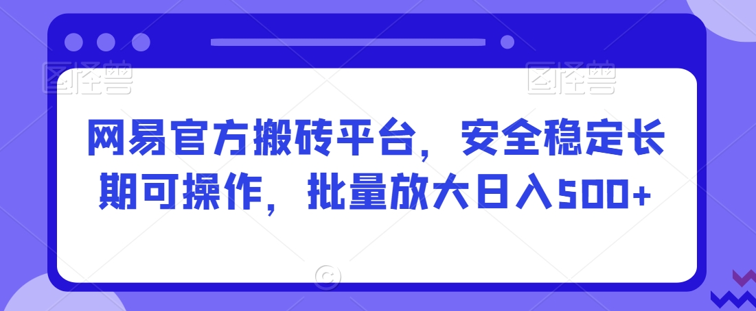 网易官方搬砖平台,安全稳定长期可操作,批量放大日入500+【揭秘】