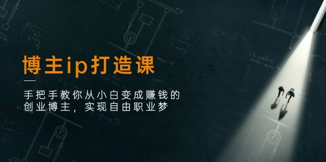 (11109期)博主ip打造课:手把手教你从小白变成赚钱的创业博主,实现自由职业梦